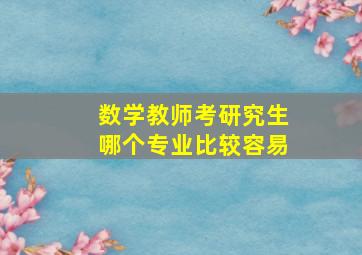 数学教师考研究生哪个专业比较容易