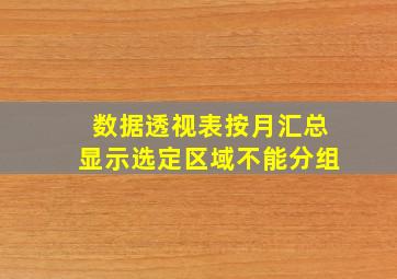 数据透视表按月汇总显示选定区域不能分组