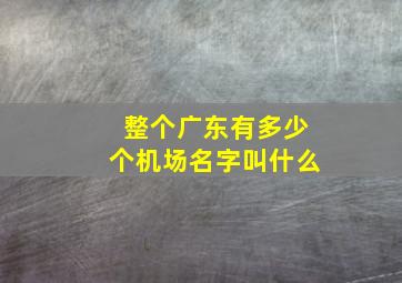 整个广东有多少个机场名字叫什么