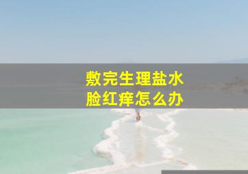 敷完生理盐水脸红痒怎么办