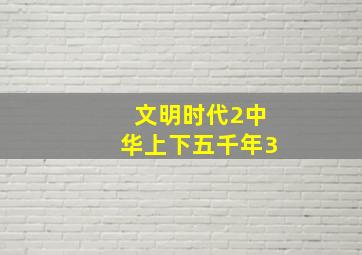 文明时代2中华上下五千年3