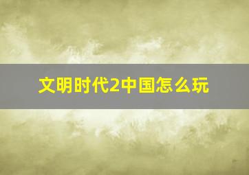 文明时代2中国怎么玩