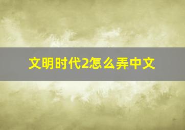 文明时代2怎么弄中文