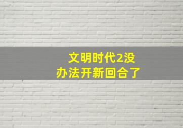 文明时代2没办法开新回合了