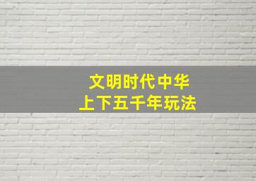 文明时代中华上下五千年玩法