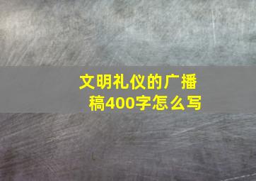 文明礼仪的广播稿400字怎么写