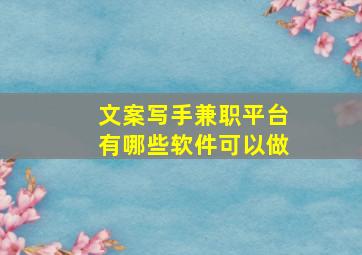 文案写手兼职平台有哪些软件可以做