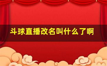 斗球直播改名叫什么了啊