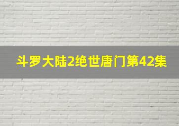 斗罗大陆2绝世唐门第42集