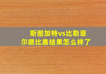 斯图加特vs比勒菲尔德比赛结果怎么样了