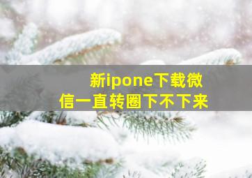 新ipone下载微信一直转圈下不下来