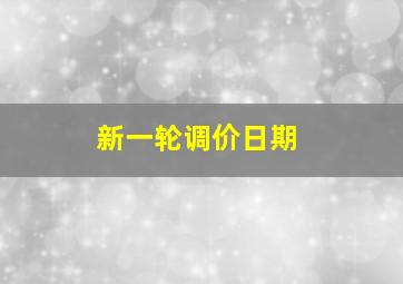 新一轮调价日期