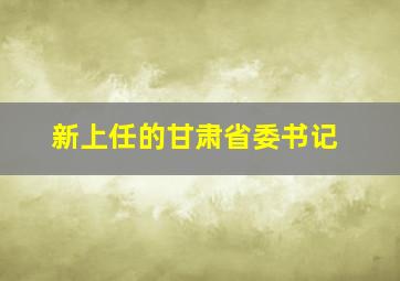 新上任的甘肃省委书记