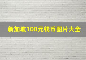 新加坡100元钱币图片大全