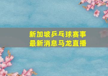 新加坡乒乓球赛事最新消息马龙直播