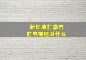 新加坡打拳击的电视剧叫什么