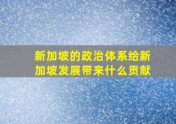 新加坡的政治体系给新加坡发展带来什么贡献