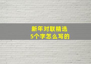 新年对联精选5个字怎么写的