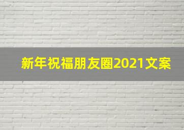 新年祝福朋友圈2021文案