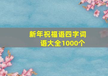 新年祝福语四字词语大全1000个