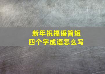 新年祝福语简短四个字成语怎么写