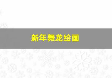 新年舞龙绘画