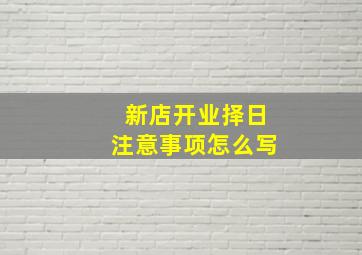 新店开业择日注意事项怎么写