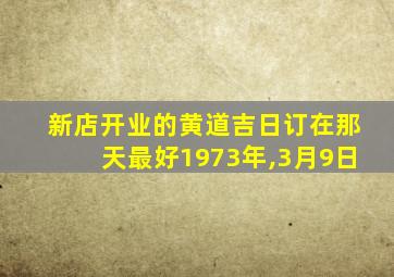 新店开业的黄道吉日订在那天最好1973年,3月9日