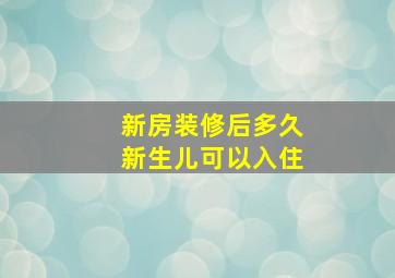 新房装修后多久新生儿可以入住