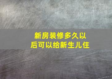 新房装修多久以后可以给新生儿住