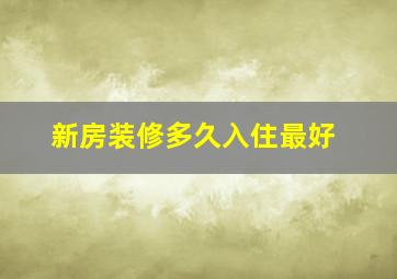 新房装修多久入住最好