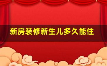 新房装修新生儿多久能住