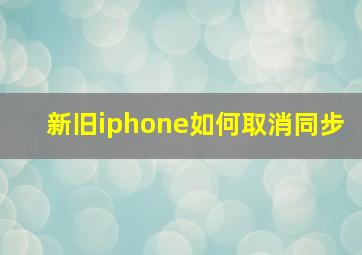 新旧iphone如何取消同步