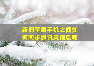 新旧苹果手机之间如何同步通讯录信息呢