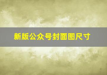 新版公众号封面图尺寸