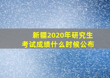 新疆2020年研究生考试成绩什么时候公布