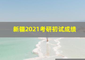 新疆2021考研初试成绩