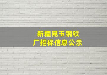 新疆昆玉钢铁厂招标信息公示