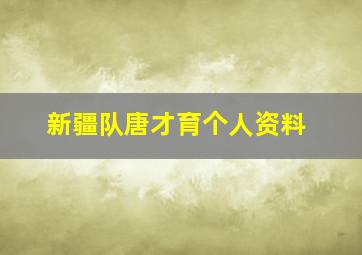 新疆队唐才育个人资料