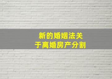 新的婚姻法关于离婚房产分割