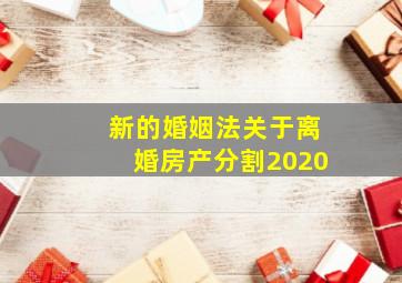 新的婚姻法关于离婚房产分割2020