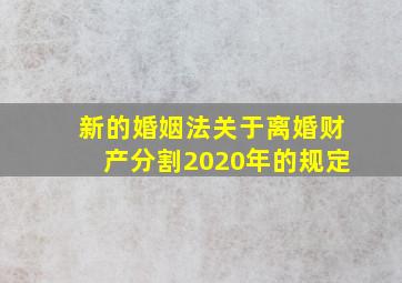 新的婚姻法关于离婚财产分割2020年的规定