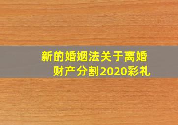 新的婚姻法关于离婚财产分割2020彩礼