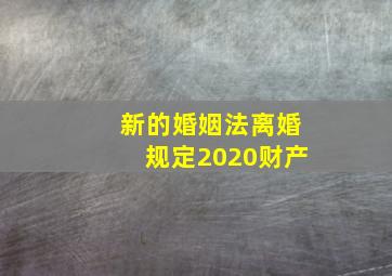 新的婚姻法离婚规定2020财产