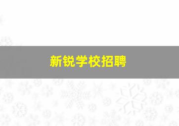 新锐学校招聘