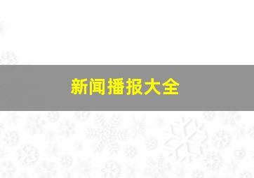 新闻播报大全