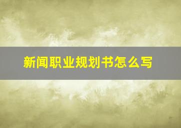 新闻职业规划书怎么写