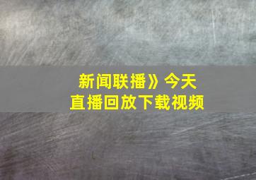 新闻联播》今天直播回放下载视频