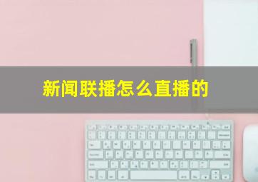 新闻联播怎么直播的