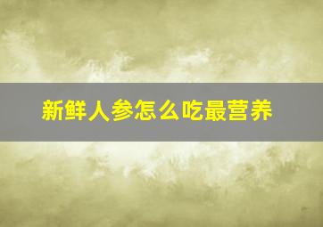 新鲜人参怎么吃最营养